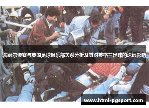 海瑟尔惨案与英国足球俱乐部关系分析及其对英格兰足球的深远影响