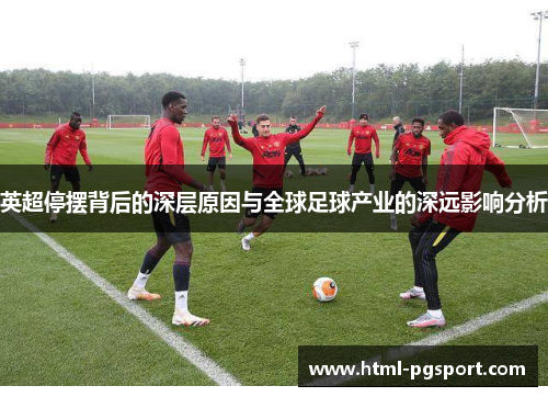 英超停摆背后的深层原因与全球足球产业的深远影响分析 英超停摆背后的深层原因与全球足球产业的深远影响分析