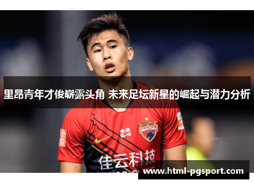里昂青年才俊崭露头角 未来足坛新星的崛起与潜力分析