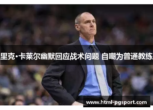 里克·卡莱尔幽默回应战术问题 自嘲为普通教练 里克·卡莱尔幽默回应战术问题 自嘲为普通教练