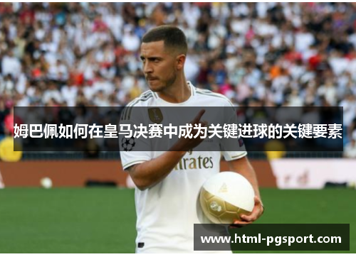 姆巴佩如何在皇马决赛中成为关键进球的关键要素