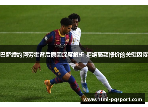 巴萨续约阿劳霍背后原因深度解析 拒绝高额报价的关键因素