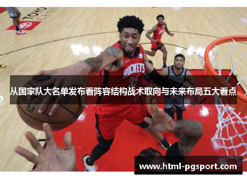 从国家队大名单发布看阵容结构战术取向与未来布局五大看点 从国家队大名单发布看阵容结构战术取向与未来布局五大看点