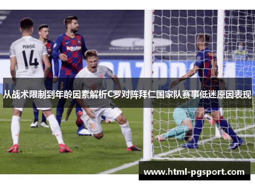 从战术限制到年龄因素解析C罗对阵拜仁国家队赛事低迷原因表现 从战术限制到年龄因素解析C罗对阵拜仁国家队赛事低迷原因表现